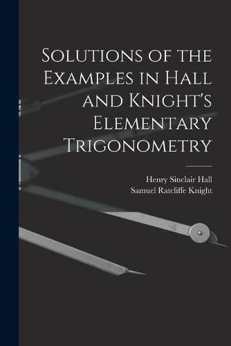 Solutions of the Examples in Hall and Knight's Elementary Trigonometry