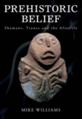 Prehistoric Belief: Shamans, Trance and the Afterlife