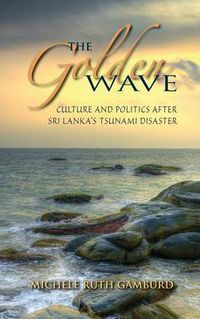 Cover image for The Golden Wave: Culture and Politics after Sri Lanka's Tsunami Disaster