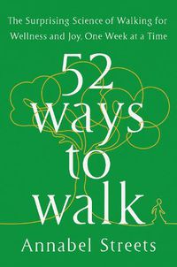 Cover image for 52 Ways to Walk: The Surprising Science of Walking for Wellness and Joy, One Week at a Time