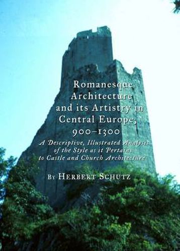 Romanesque Architecture and its Artistry in Central Europe, 900-1300: A Descriptive, Illustrated Analysis of the Style as it Pertains to Castle and Church Architecture