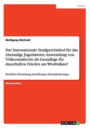 Cover image for Der Internationale Strafgerichtshof fur das ehemalige Jugoslawien. Anwendung von Voelkerstrafrecht als Grundlage fur dauerhaften Frieden am Westbalkan?: Rechtliche Betrachtung, Auswirkungen, Herausforderungen