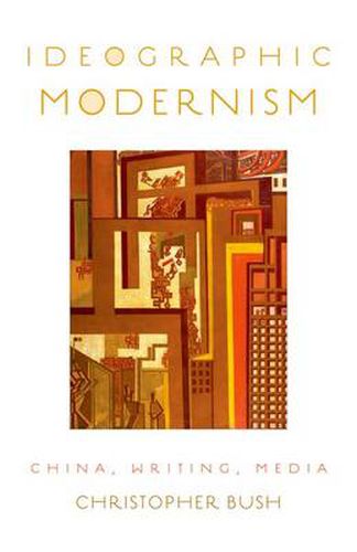 Ideographic Modernism: China, Writing, Media, Christopher Bush ...