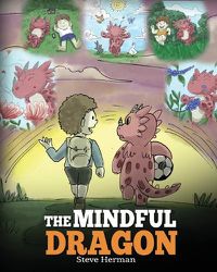 Cover image for The Mindful Dragon: A Dragon Book about Mindfulness. Teach Your Dragon To Be Mindful. A Cute Children Story to Teach Kids about Mindfulness, Focus and Peace. (Dragon Books for Kids)