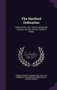 Cover image for The Hartford Ordination: Letters of REV. Drs. Hawes, Spring, and Vermilye, and REV. Messrs. Childs & Parker