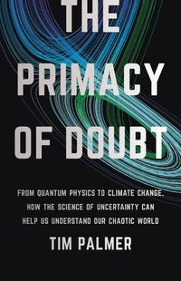 Cover image for The Primacy of Doubt: From Quantum Physics to Climate Change, How the Science of Uncertainty Can Help Us Understand Our Chaotic World