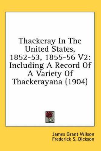 Thackeray in the United States, 1852-53, 1855-56 V2: Including a Record of a Variety of Thackerayana (1904)