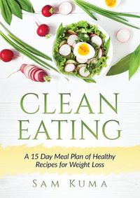 Cover image for Clean Eating: A 15 Day Meal Plan of Healthy Recipes for Weight Loss