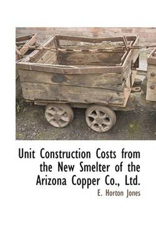 Cover image for Unit Construction Costs from the New Smelter of the Arizona Copper Co., Ltd.