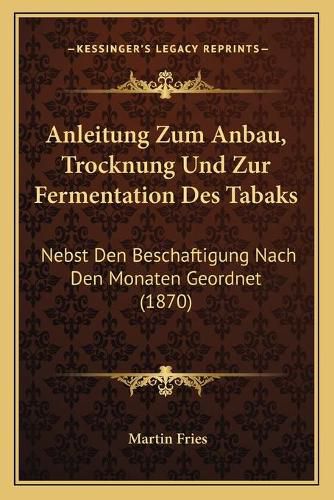 Cover image for Anleitung Zum Anbau, Trocknung Und Zur Fermentation Des Tabaks: Nebst Den Beschaftigung Nach Den Monaten Geordnet (1870)