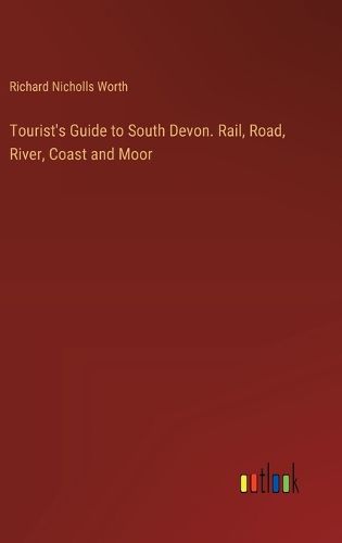 Tourist's Guide to South Devon. Rail, Road, River, Coast and Moor