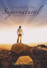 Cover image for Living Beyond the Supernatural: Anointed and Empowered to Serve