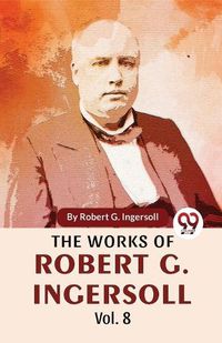 Cover image for The Works of Robert G. Ingersoll