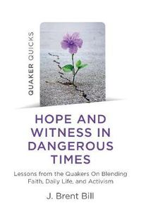 Cover image for Quaker Quicks - Hope and Witness in Dangerous Times: Lessons from the Quakers On Blending Faith, Daily Life, and Activism