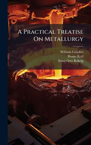 Cover image for A Practical Treatise On Metallurgy