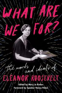 Cover image for What Are We For?: The Words and Ideals of Eleanor Roosevelt