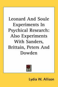 Cover image for Leonard and Soule Experiments in Psychical Research: Also Experiments with Sanders, Brittain, Peters and Dowden
