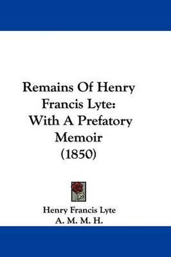 Cover image for Remains Of Henry Francis Lyte: With A Prefatory Memoir (1850)