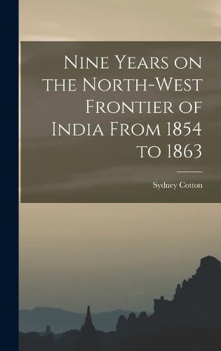 Cover image for Nine Years on the North-West Frontier of India From 1854 to 1863