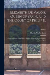 Cover image for Elizabeth De Valois, Queen of Spain, and the Court of Philip Ii.