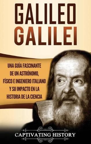 Cover image for Galileo Galilei: Una Guia Fascinante de un Astronomo, Fisico e Ingeniero Italiano y Su Impacto en la Historia de la Ciencia