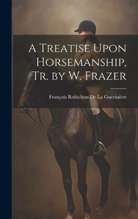 Cover image for A Treatise Upon Horsemanship, Tr. by W. Frazer