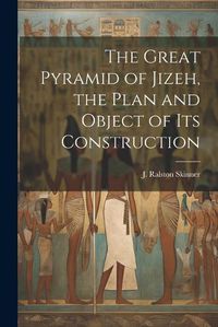 Cover image for The Great Pyramid of Jizeh, the Plan and Object of Its Construction