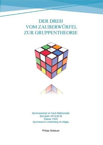 Cover image for Der Dreh vom Zauberwurfel zur Gruppentheorie: Seminararbeit im Fach Mathematik - Gymnasiale Oberstufe 2015/2016