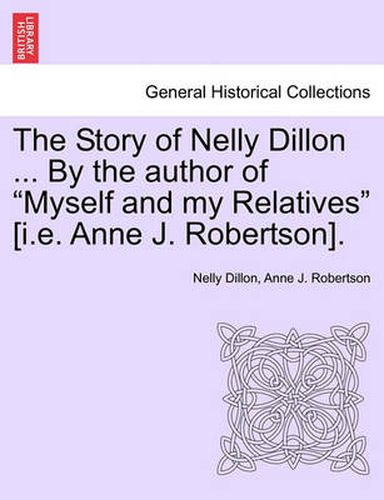 Cover image for The Story of Nelly Dillon ... by the Author of  Myself and My Relatives  [I.E. Anne J. Robertson].