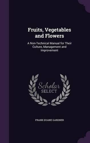Cover image for Fruits, Vegetables and Flowers: A Non-Technical Manual for Their Culture, Management and Improvement