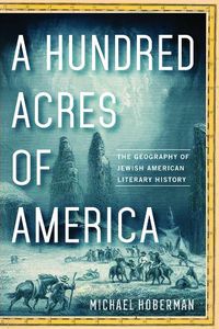 Cover image for A Hundred Acres of America: The Geography of Jewish American Literary History