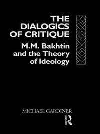 Cover image for The Dialogics of Critique: M.M. Bakhtin and the Theory of Ideology