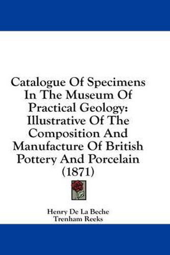 Cover image for Catalogue of Specimens in the Museum of Practical Geology: Illustrative of the Composition and Manufacture of British Pottery and Porcelain (1871)