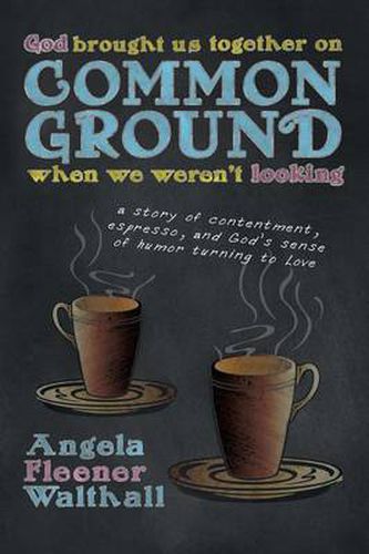 Cover image for God Brought Us Together on Common Ground When We Weren't Looking: a Story of Contentment, Espresso, and God's Sense of Humor Turning to Love