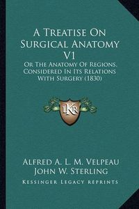 Cover image for A Treatise on Surgical Anatomy V1: Or the Anatomy of Regions, Considered in Its Relations with Surgery (1830)