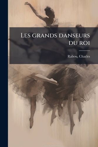 Cover image for Les Grands Danseurs Du Roi