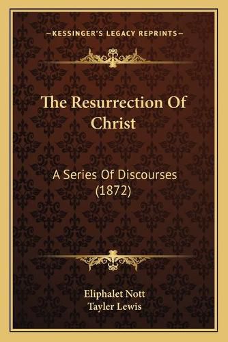 Cover image for The Resurrection of Christ: A Series of Discourses (1872)