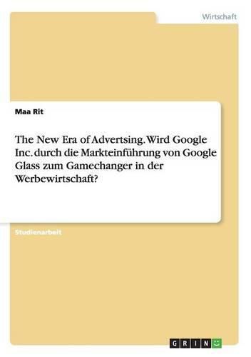 Cover image for The New Era of Advertsing. Wird Google Inc. durch die Markteinfuhrung von Google Glass zum Gamechanger in der Werbewirtschaft?
