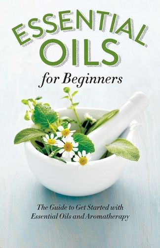 Cover image for Essential Oils for Beginners: The Guide to Get Started with Essential Oils and Aromatherapy