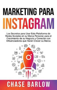 Cover image for Marketing para Instagram: Los secretos para usar esta plataforma de redes sociales en su marca personal, para el crecimiento de su negocio y conectar con influenciadores que haran crecer su marca