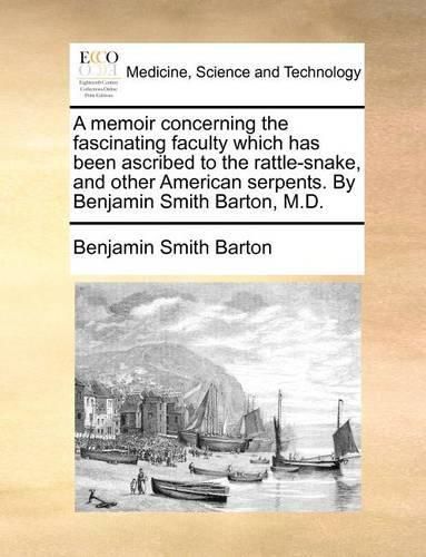 Cover image for A Memoir Concerning the Fascinating Faculty Which Has Been Ascribed to the Rattle-Snake, and Other American Serpents. by Benjamin Smith Barton, M.D.