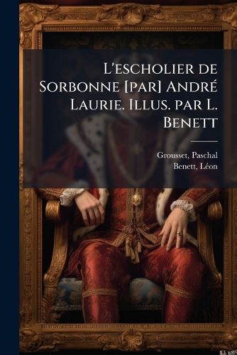 Cover image for L'Escholier de Sorbonne [Par] Andr Laurie. Illus. Par L. Benett