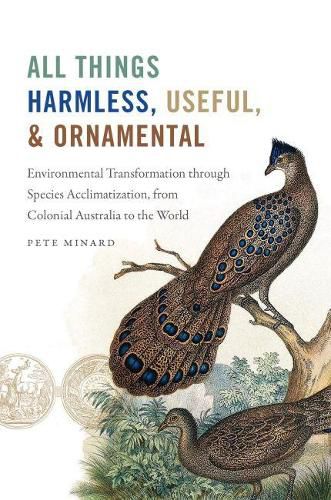 Cover image for All Things Harmless, Useful, and Ornamental: Environmental Transformation through Species Acclimatization, from Colonial Victoria to the World