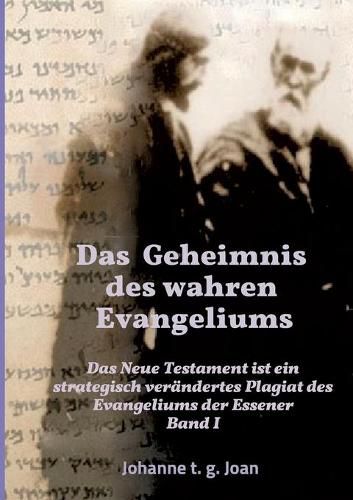 Cover image for Das Geheimnis des wahren Evangeliums - Band 1: Das Neue Testament ist ein strategisch verandertes Plagiat des Essener Evangeliums