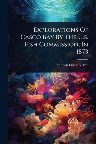 Cover image for Explorations Of Casco Bay By The U.s. Fish Commission, In 1873