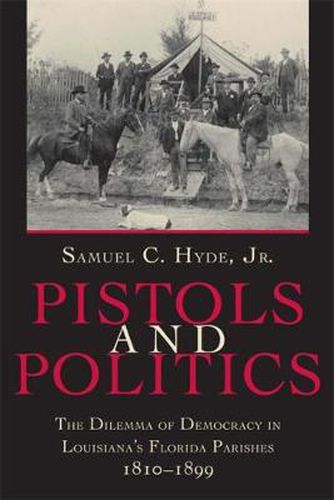 Cover image for Pistols And Politics: The Dilemma of Democracy in Louisiana's Florida Parishes, 1810-1899