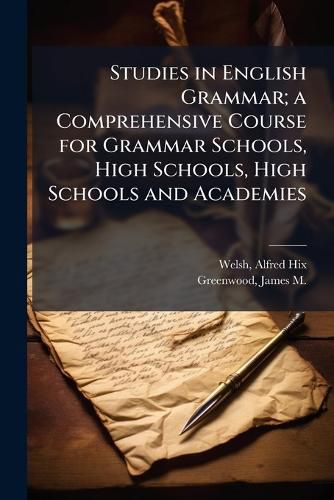 Cover image for Studies in English Grammar; a Comprehensive Course for Grammar Schools, High Schools, High Schools and Academies