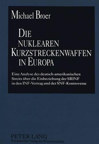 Die Nuklearen Kurzstreckenwaffen in Europa: Eine Analyse Des Deutsch-Amerikanischen Streits Ueber Die Einbeziehung Der Srinf in Den INF-Vertrag Und Der Snf-Kontroverse