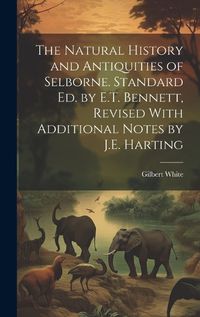 Cover image for The Natural History and Antiquities of Selborne. Standard Ed. by E.T. Bennett, Revised With Additional Notes by J.E. Harting