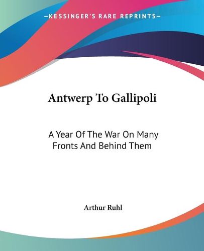 Cover image for Antwerp To Gallipoli: A Year Of The War On Many Fronts And Behind Them